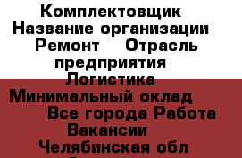 Комплектовщик › Название организации ­ Ремонт  › Отрасль предприятия ­ Логистика › Минимальный оклад ­ 20 000 - Все города Работа » Вакансии   . Челябинская обл.,Златоуст г.